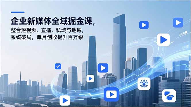企业新媒体全域掘金课，整合短视频、直播、私域与地域，系统破局，单月创收提升百万级-AI学习资源网