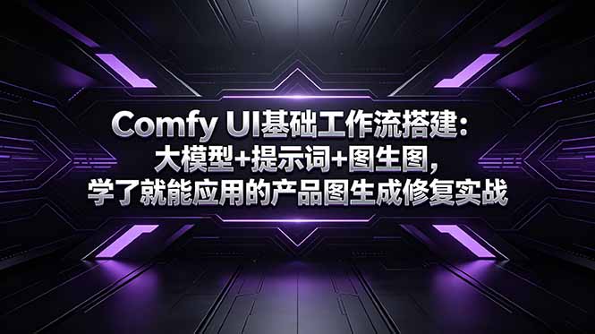 Comfy UI基础工作流搭建：大模型+提示词+图生图，学了就能应用的产品图生成修复实战-AI学习资源网