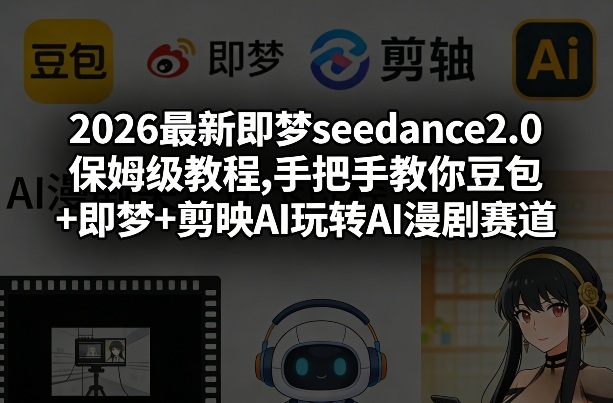 2026最新即梦seedance2.0保姆级教程,手把手教你豆包+即梦+剪映AI玩转AI漫剧赛道-AI学习资源网