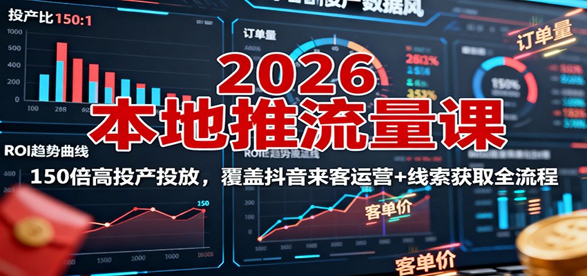 2026本地推流量课：150倍高投产投放，覆盖抖音来客运营+线索获取全流程-AI学习资源网