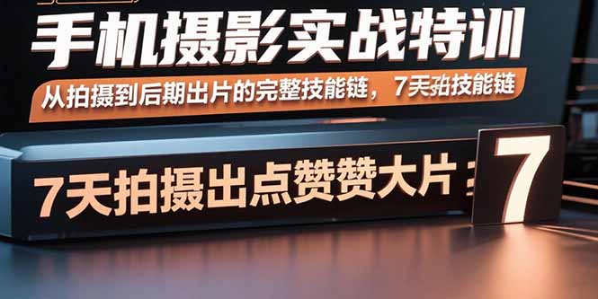 手机摄影实战特训，从拍摄到后期出片的完整技能链，7天拍出点赞大片-AI学习资源网