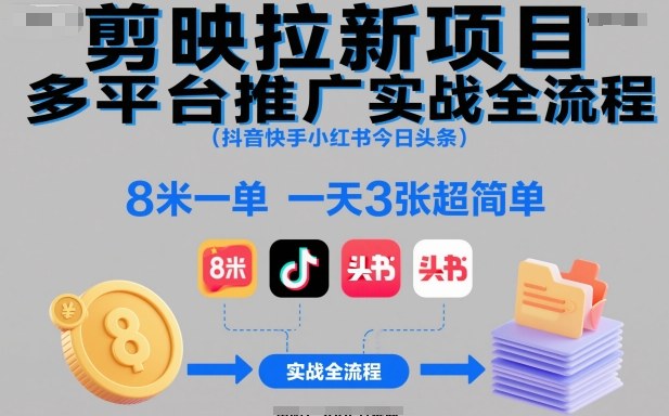 剪映拉新项目多平台推广实战全流程(抖音快手小红书今日头条)，8米一单，一天3张超简单-AI学习资源网