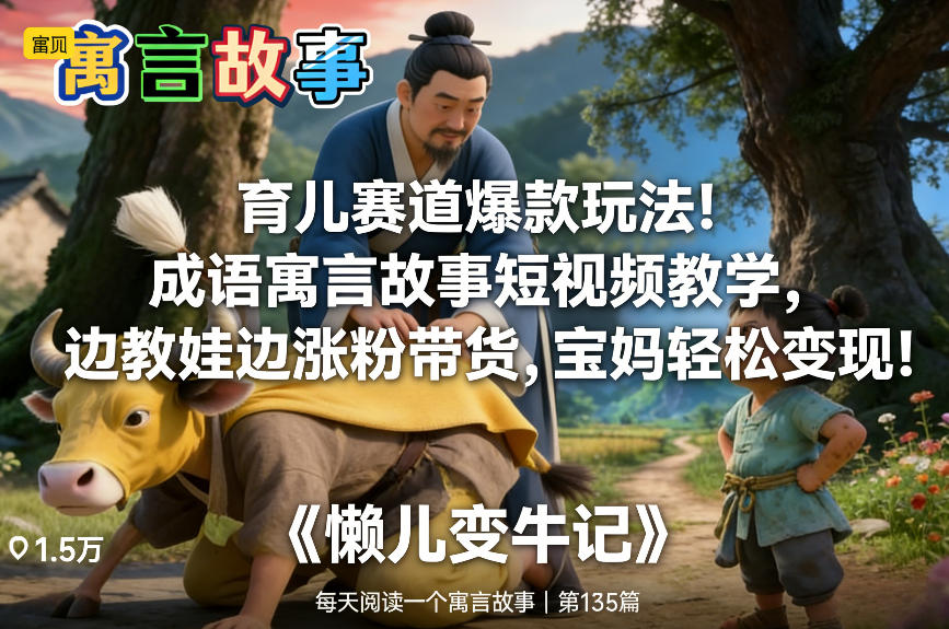 育儿赛道爆款玩法！成语寓言故事短视频教学，边教娃边涨粉带货，宝妈轻松变现！-AI学习资源网