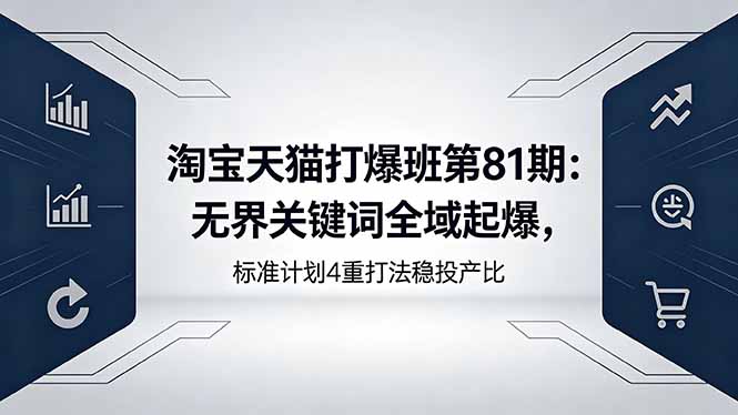 淘宝天猫打爆班第81期：无界关键词全域起爆，标准计划4重打法稳投产比-AI学习资源网