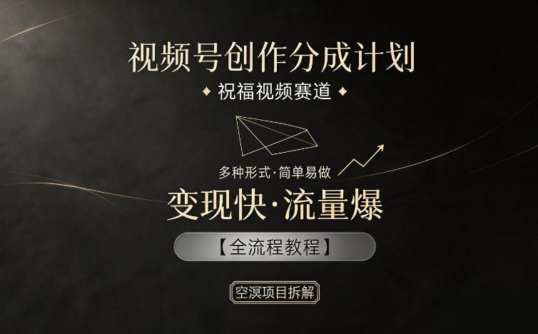 视频号创作分成计划，祝福视频赛道，多种制作形式，简单易做，变现快流量爆【全流程教程】-AI学习资源网