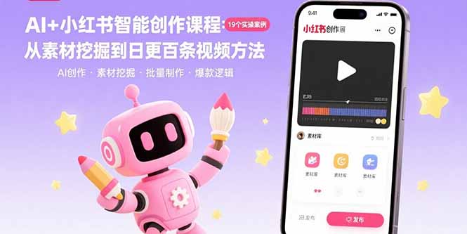 AI+小红书智能创作课程：19个实操案例 从素材挖掘到日更百条视频方法-AI学习资源网