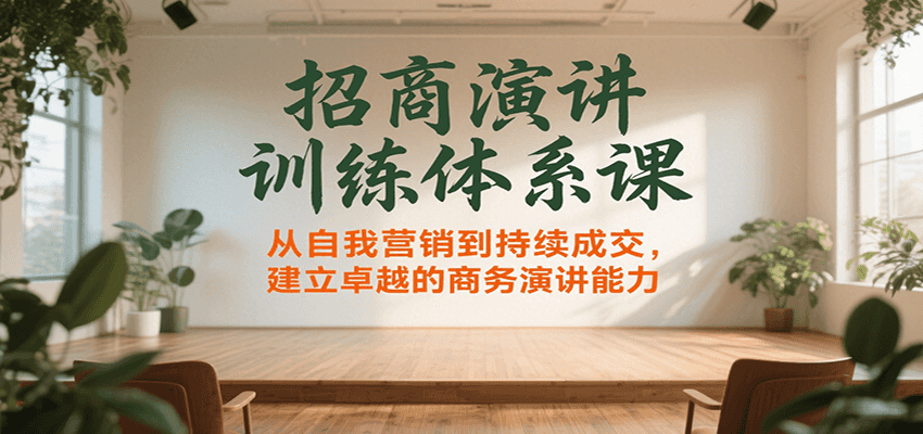 招商演讲训练体系课，从自我营销到持续成交，建立卓越的商务演讲能力-AI学习资源网