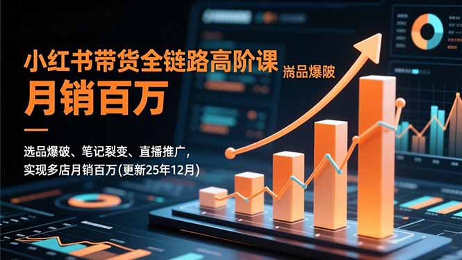 小红书带货全链路高阶课,选品爆破、笔记裂变、直播推广,实现多店月销百万(更新25年12月-AI学习资源网
