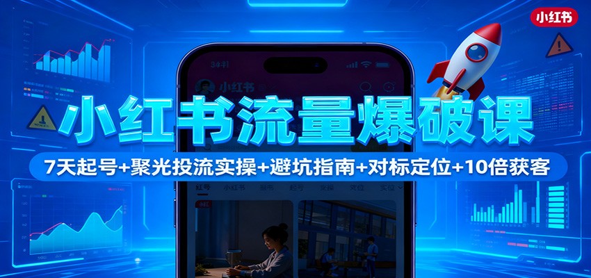 小红书流量爆破课：7天起号+聚光投流实操+避坑指南+对标定位+10倍获客-AI学习资源网