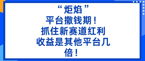 “炬焰”：平台撒钱期！抓住新赛道红利，5分钟二创内容，收益是其他平台几倍！-AI学习资源网