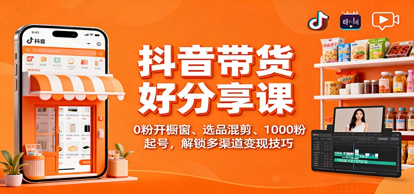 抖音带货好物分享课：0粉开橱窗、选品混剪、1000粉起号，解锁多渠道变现技巧-AI学习资源网