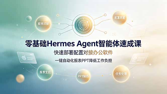 零基础Hermes Agent智能体速成课，快速部署配置对接办公软件；一键自动化报表PPT降低工作负担-AI学习资源网