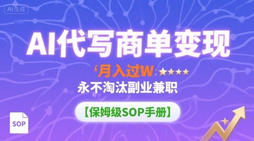 AI代写商单变现，月入过W，永不淘汰副业兼职【保姆级SOP手册】-AI学习资源网