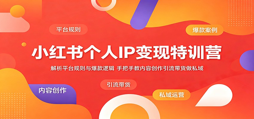 小红书个人IP变现特训营:解析平台规则与爆款逻辑,手把手教内容创作引流带货做私域-AI学习资源网