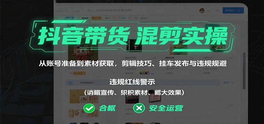 抖音带货混剪实操：从账号准备到素材获取，剪辑技巧、挂车发布与违规规避-AI学习资源网