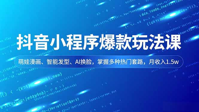 抖音小程序爆款玩法课,萌娃漫画、智能发型、AI换脸,掌握多种热门套路,月收入1.5w-AI学习资源网