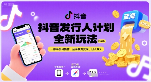 抖音发行人计划全新玩法，一部手机可操作，蓝海暴力变现，日入1k+【揭秘】-AI学习资源网