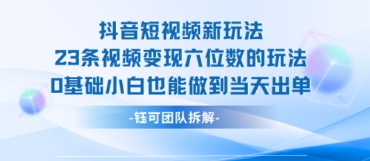 抖音短视频新玩法，23条视频变现六位数，0基础小白也能做到当天出单-AI学习资源网