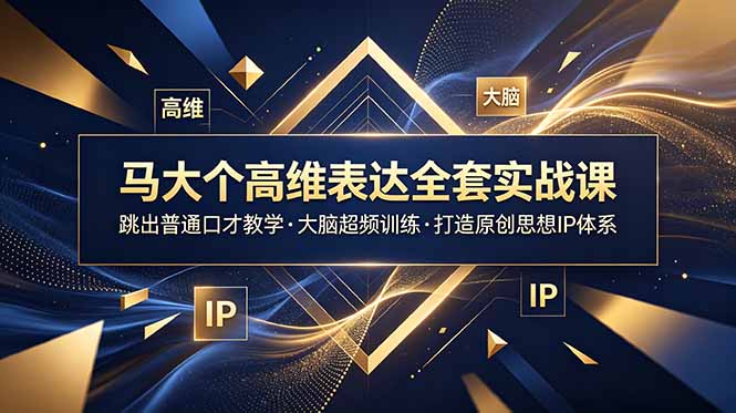马大个高维表达全套实战课，跳出普通口才教学，大脑超频训练打造原创思想IP体系-AI学习资源网
