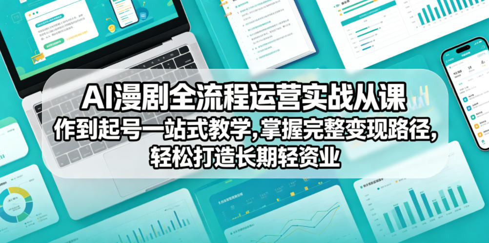 AI漫剧全流程运营实战课从创作到起号一站式教学，掌握完整变现路径，轻松打造长期轻资产副业-AI学习资源网