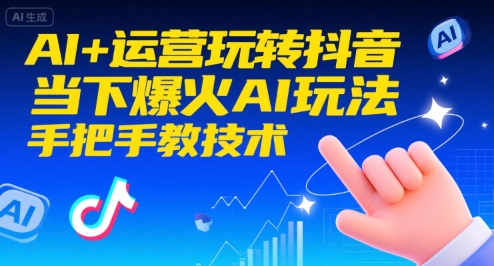 AI+运营玩转抖音，当下爆火AI玩法，手把手教技术(更新26年)-AI学习资源网