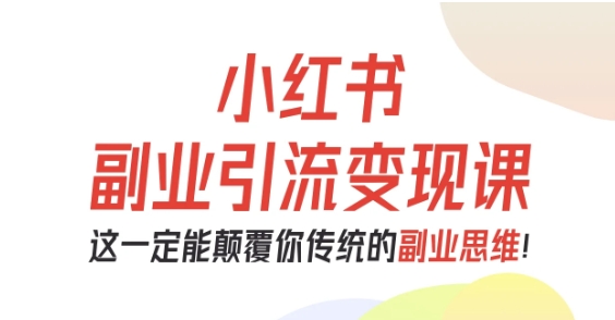 小红书副业引流变现课，从0-1跑通副业项目，这一定能颠覆你传统的副业思维-AI学习资源网