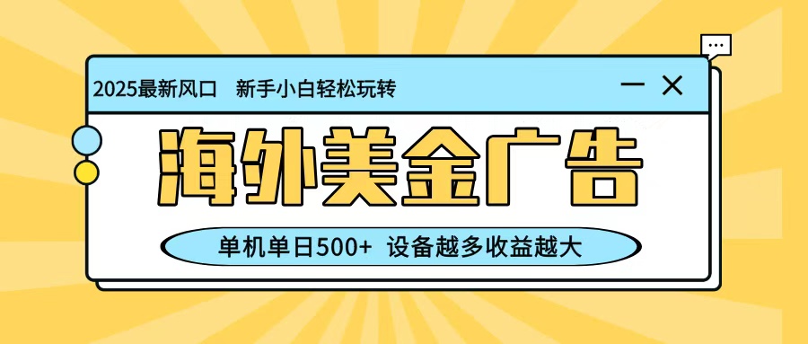 最新蓝海项目，海外美金广告，单机单日500+，可矩阵放大，设备越多收益越大-AI学习资源网
