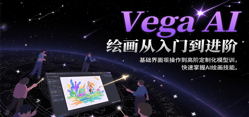 Vega AI绘画从入门到进阶，基础界面操作到高阶定制化模型训，快速掌握AI绘画技能-AI学习资源网