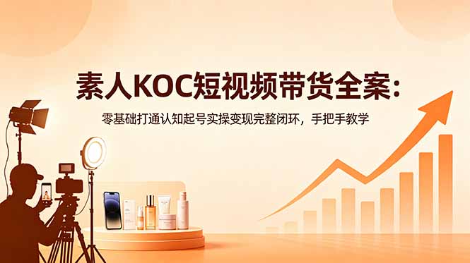 素人KOC短视频带货全案:零基础打通认知起号实操变现完整闭环,手把手教学-AI学习资源网