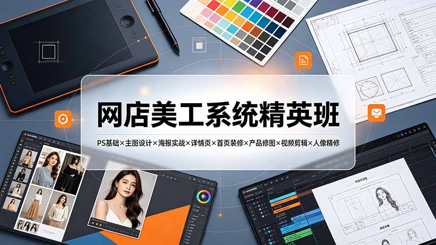 网店美工系统精英班-7月:PS基础×主图设计×海报实战×详情页×首页装修×产品修图×视频剪辑×人像精修。-AI学习资源网