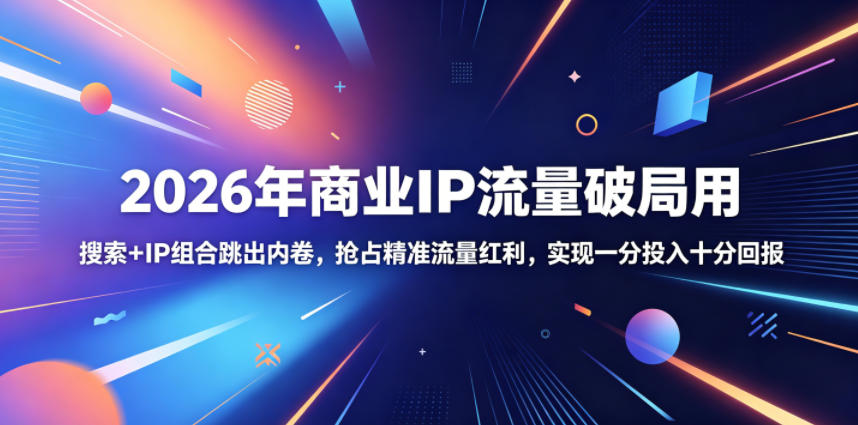 2026年商业IP流量破局用，搜索+IP组合跳出内卷，抢占精准流量红利，实现一分投入十分回报-AI学习资源网