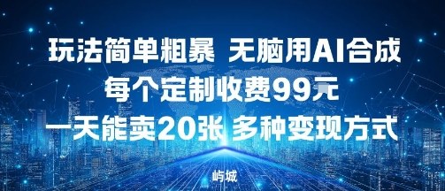 玩法简单粗暴，无脑用AI合成，每个定制收费99米，一天能搞10张，多种变现方式-AI学习资源网