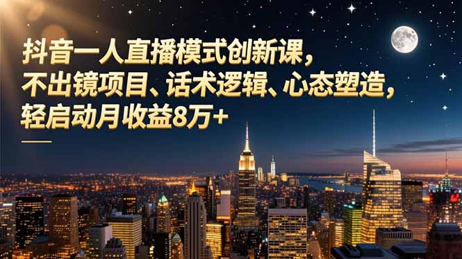 抖音一人直播模式创新课，不出镜项目、话术逻辑、心态塑造，轻启动月收益8万+-AI学习资源网