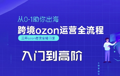 OZON入门到高阶全流程，从0-1助你出海，跨境ozon运营全流程-AI学习资源网