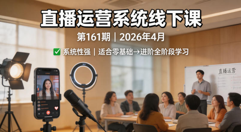 直播运营系统线下课第161期2026年4月，系统性强，适合零基础到进阶学习【录音+文档】-AI学习资源网