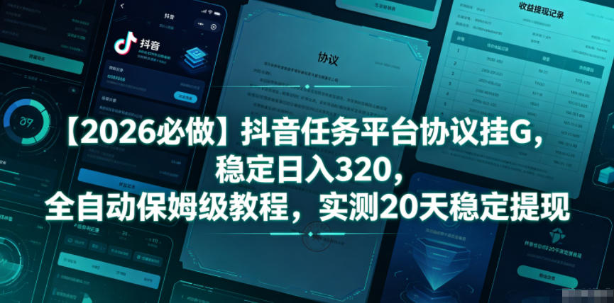 【2026必做】抖音任务平台协议挂G，稳定日入320，全自动保姆级教程，实测20天稳定提现【揭秘】-AI学习资源网