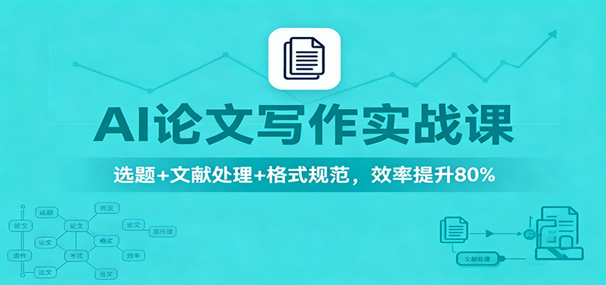 AI论文写作实战课:选题+文献处理+格式规范,效率提升80%-AI学习资源网