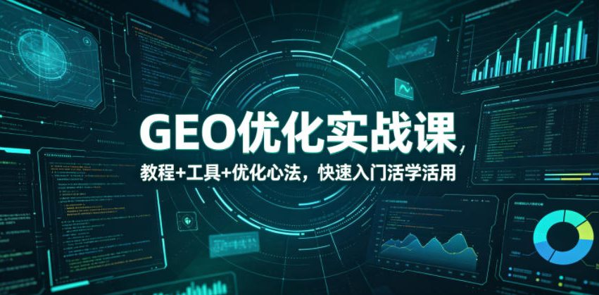 GEO优化实战课，教程+工具+优化心法，快速入门活学活用-AI学习资源网