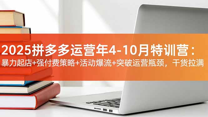 2025拼多多运营年4-10月特训营:暴力起店+强付费策略+活动爆流+突破运营瓶颈,干货拉满-AI学习资源网