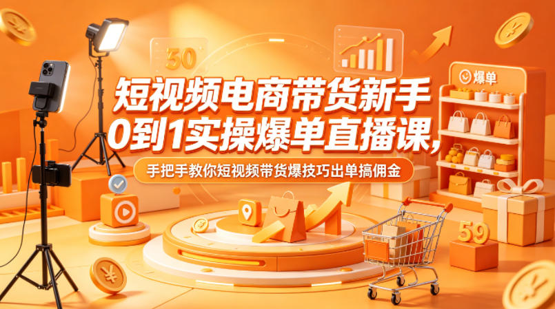 短视频电商带货新手0到1实操爆单直播课，手把手教你短视频带货爆技巧出单搞佣金-AI学习资源网