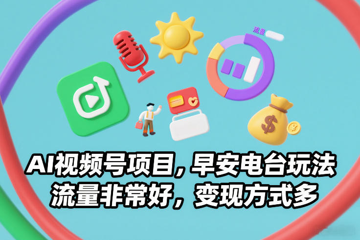 AI视频号项目，早安电台玩法，流量非常好，变现方式多-AI学习资源网