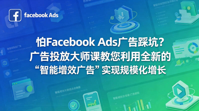 怕Facebook Ads广告踩坑？广告投放大师课教您利用全新的“智能增效广告”实现规模化增长【原创双语字幕】-AI学习资源网