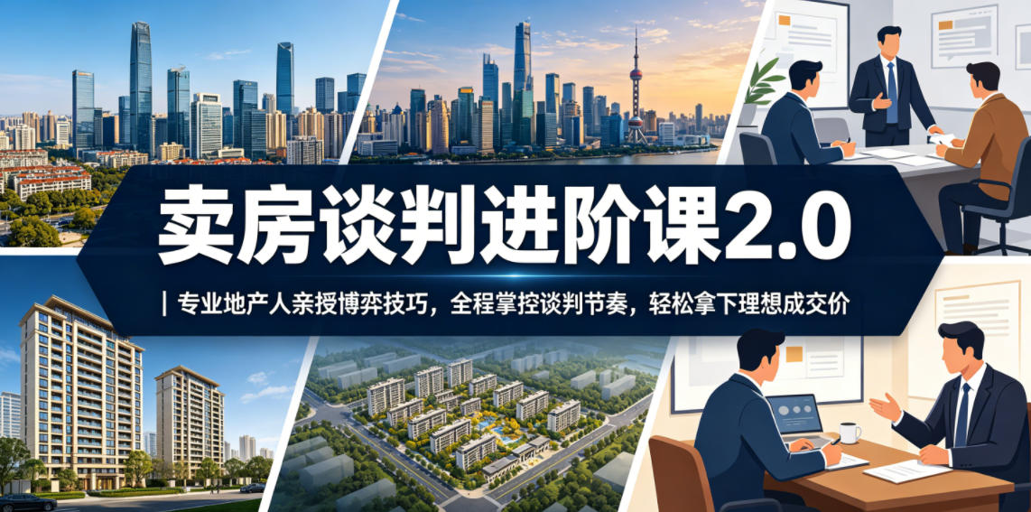 卖房谈判进阶课2.0｜专业地产人亲授博弈技巧，全程掌控谈判节奏，轻松拿下理想成交价-AI学习资源网