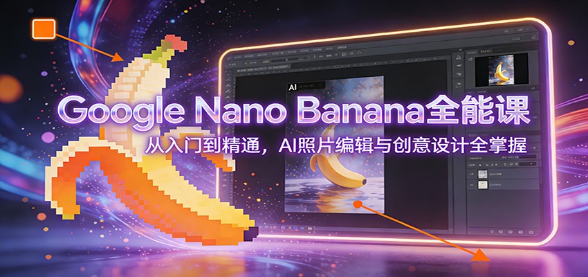 Google Nano Banana全能课:从入门到精通,AI照片编辑与创意设计全掌握-AI学习资源网