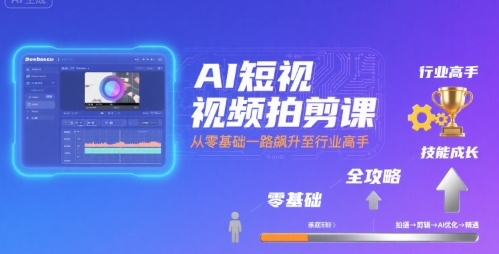 AI短视频拍剪课，全攻略到精通，带你从零基础一路飙升至行业高手-AI学习资源网