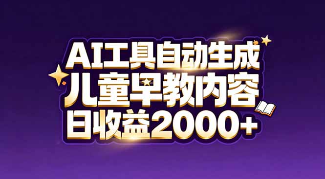 最新蓝海市场：AI工具自动生成儿童早教内容，新手也能做到日收益2000+-AI学习资源网