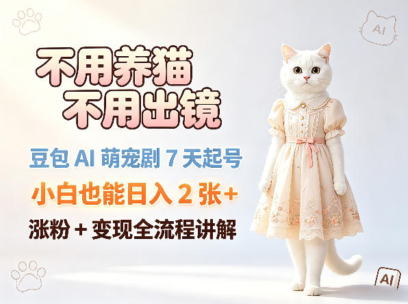 不用养猫不用出镜，豆包AI萌宠剧7天起号，小白也能日入2张+，涨粉+变现全流程讲解-AI学习资源网