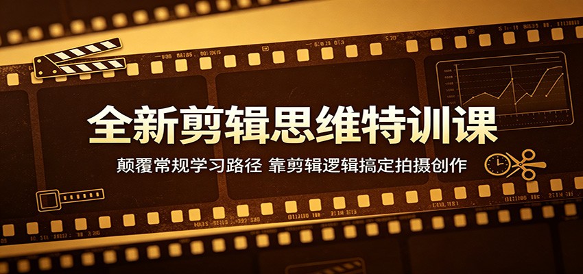 全新剪辑思维特训课：颠覆常规学习路径，靠剪辑逻辑搞定拍摄创作-AI学习资源网