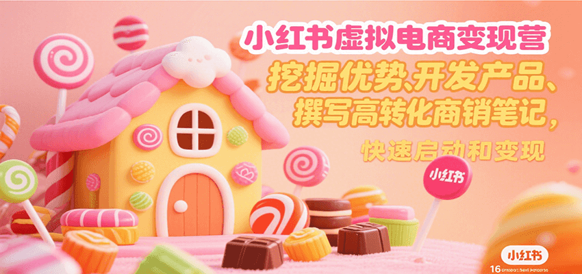 小红书虚拟电商变现营，挖掘优势、开发产品、撰写高转化商销笔记，快速启动和变现-AI学习资源网