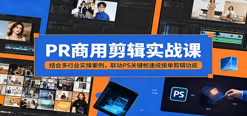 PR商用剪辑实战课：结合多行业实操案例，联动PS关键帧速成接单剪辑功底-AI学习资源网